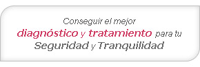 Conseguir el mejor diagnóstico y tratamiento para tu Seguridad y Tranquilidad